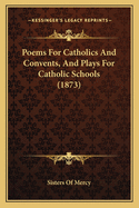 Poems for Catholics and Convents, and Plays for Catholic Schools (1873)