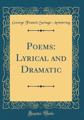 Poems: Lyrical and Dramatic (Classic Reprint) - Savage-Armstrong, George Francis