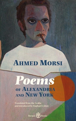 Poems of Alexandria and New York - Morsi, Ahmed, and Cohen, Raphael (Translated by)