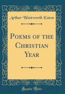 Poems of the Christian Year (Classic Reprint) - Eaton, Arthur Wentworth