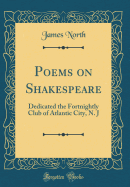 Poems on Shakespeare: Dedicated the Fortnightly Club of Atlantic City, N. J (Classic Reprint)
