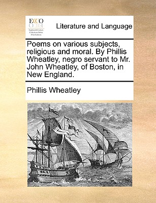 Poems on Various Subjects, Religious and Moral. by Phillis Wheatley, Negro Servant to Mr. John Wheatley, of Boston, in New England. - Wheatley, Phillis