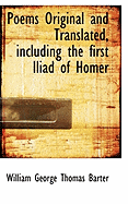 Poems Original and Translated, Including the First Iliad of Homer - Barter, William George Thomas