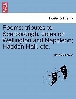 Poems: Tributes to Scarborough, Doles on Wellington and Napoleon; Haddon Hall, Etc. - Fenton, Benjamin