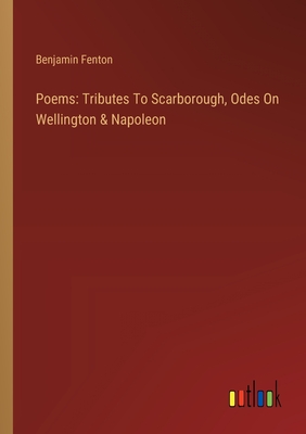 Poems: Tributes To Scarborough, Odes On Wellington & Napoleon - Fenton, Benjamin