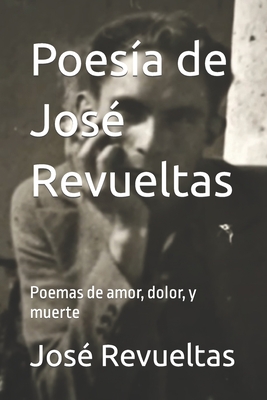 Poes?a de Jos? Revueltas: Poemas de amor, dolor, y muerte - Cruz Revueltas, Jos? Rene (Introduction by), and LLC, Idbcom (Editor), and Revueltas, Jos?