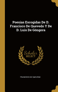 Poesias Escogidas De D. Francisco De Quevedo Y De D. Luis De Gngora