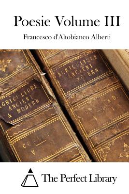 Poesie Volume III - The Perfect Library (Editor), and Alberti, Francesco D'Altobianco