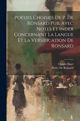 Poesies Choisies de P. de Ronsard Pub. Avec Notes Et Index Concernant La Langue Et La Versification de Ronsard - De Ronsard, Pierre, and Binet, Claude