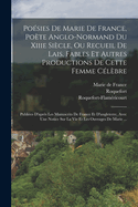 Poesies de Marie de France, Poete Anglo-Normand Du Xiiie Siecle, Ou Recueil de Lais, Fables Et Autres Productions de Cette Femme Celebre, Vol. 1: Publiees D'Apres Les Manuscrits de France Et D'Angleterre, Avec Une Notice Sur La Vie Et Les Ouvrages