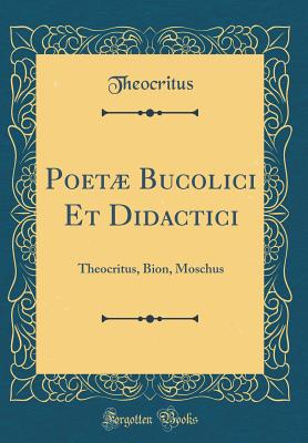 Poet Bucolici Et Didactici: Theocritus, Bion, Moschus (Classic Reprint) - Theocritus, Theocritus