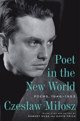 Poet in the New World: Poems, 1946-1953 - Milosz, Czeslaw, and Robert Hass & David Frick (Translated by), and Hass, Robert (Foreword by)