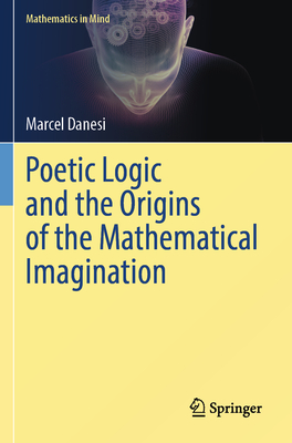 Poetic Logic and the Origins of the Mathematical Imagination - Danesi, Marcel