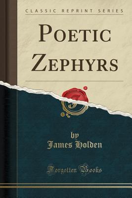 Poetic Zephyrs (Classic Reprint) - Holden, James