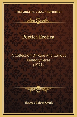 Poetica Erotica: A Collection of Rare and Curious Amatory Verse (1921) - Smith, Thomas Robert