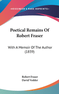 Poetical Remains of Robert Fraser: With a Memoir of the Author (1839)