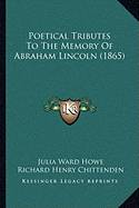 Poetical Tributes to the Memory of Abraham Lincoln (1865) - Howe, Julia Ward, and Chittenden, Richard Henry, and Stoddard, Richard Henry