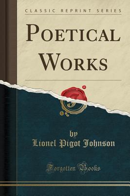 Poetical Works (Classic Reprint) - Johnson, Lionel Pigot