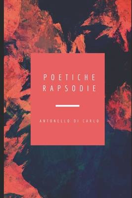 Poetiche Rapsodie: Raccolta di Poesie - Di Carlo, Antonello