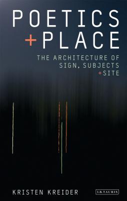 Poetics and Place: The Architecture of Sign, Subjects and Site - Kreider, Kristen