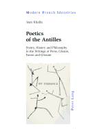 Poetics of the Antilles: Poetry, History and Philosophy in the Writings of Perse, C?saire, Fanon and Glissant