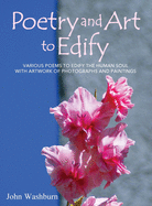 Poetry and Art to Edify: Various Poems to Edify the Human Soul with Artwork of Photographs and Paintings