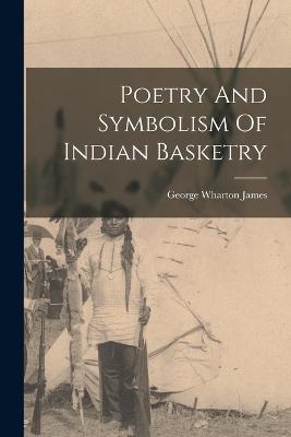 Poetry And Symbolism Of Indian Basketry - James, George Wharton