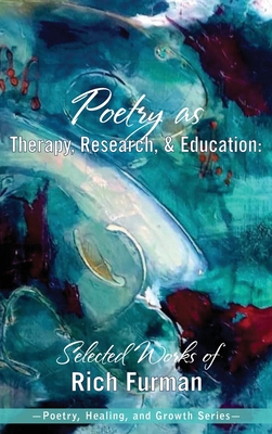 Poetry as Therapy, Research, and Education: Selected Works of Rich Furman - Furman, Rich