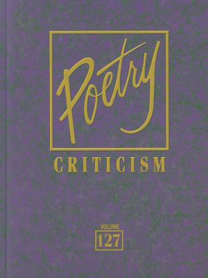 Poetry Criticism, Volume 127: Excerpts from Criticism of the Works of the Most Significant and Widely Studied Poets of World Literature - Lee, Michelle (Editor), and Barnes, Dana (Editor), and Constantakis, Sara (Editor)