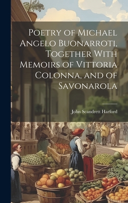 Poetry of Michael Angelo Buonarroti, Together With Memoirs of Vittoria Colonna, and of Savonarola - Harford, John Scandrett