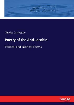Poetry of the Anti-Jacobin: Political and Satirical Poems - Carrington, Charles