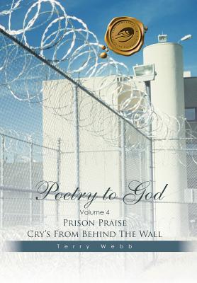 Poetry to God: Volume 4: Prison Praise Cry's from Behind the Wall - Webb, Terry