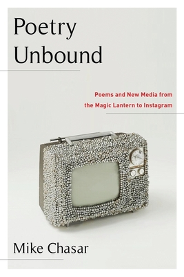 Poetry Unbound: Poems and New Media from the Magic Lantern to Instagram - Chasar, Mike