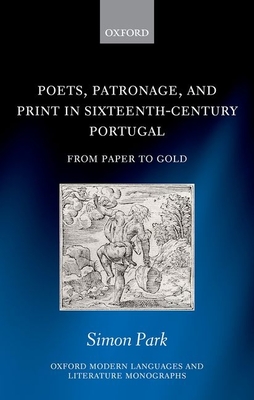 Poets, Patronage, and Print in Sixteenth-Century Portugal: From Paper to Gold - Park, Simon