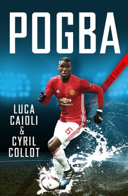 Pogba: The rise of Manchester United's Homecoming Hero - Collot, Cyril, and Caioli, Luca