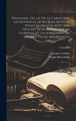 Poggiana: Ou, La Vie, Le Caractere, Les Sentences, Et Les Bons Mots de Pogge Florentin: Avec Son Histoire de la Republique de Florence, Et Un Supplement de Diverses Pieces Importantes: 1; Volume 1 - Lenfant, Jacques, and Bracciolini, Poggio