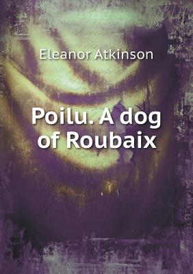 Poilu. a Dog of Roubaix - Atkinson, Eleanor