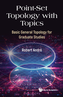 Point-Set Topology with Topics: Basic General Topology for Graduate Studies - Andre, Robert