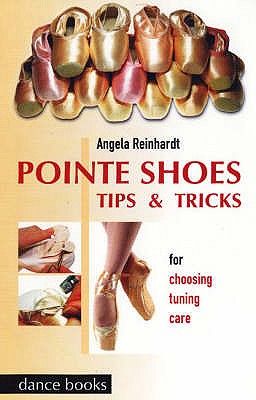 Pointe Shoes: Tips and Tricks - Reinhardt, Angela