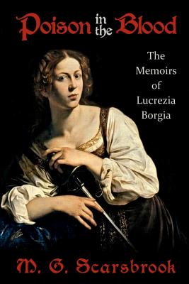 Poison in the Blood: The Memoirs of Lucrezia Borgia - Scarsbrook, M G