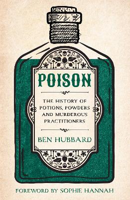 Poison: The History of Potions, Powders and Murderous Practitioners - Hannah, Sophie (Foreword by), and Hubbard, Ben