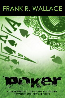 Poker: A Guaranteed Income for Life by Using the Advanced Concepts of Poker - Wallace, Frank R