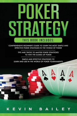 Poker Strategy: 3 Books in 1- Comprehensive Beginner's Guide+ Tips and Tricks+ Simple and Effective Poker Strategies - Bailey, Kevin