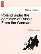Poland Under the Dominion of Russia. from the German.