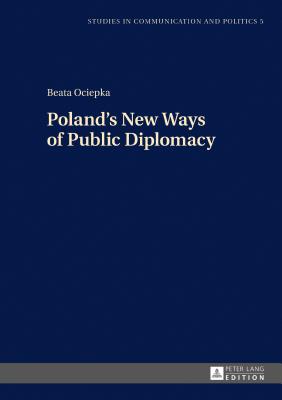 Poland's New Ways of Public Diplomacy - Dobek-Ostrowska, Boguslawa (Series edited by), and Ociepka, Beata