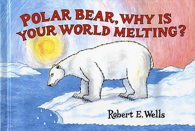 Polar Bear, Why Is Your World Melting? - Wells, Robert E