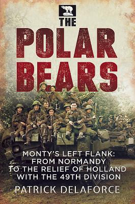 Polar Bears: Monty'S Left Flank: from Normandy to the Relief of Holland with the 49th - Delaforce, Patrick