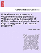 Polar Gleams. an Account of a Voyage on the Yacht 'Blencathra' ... with a Preface by the Marquess of Dufferin and Ava and Contributions by Capt. J. Wiggins and F. G. Jackson. [Illustrated.]