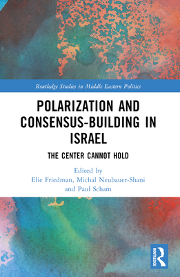 Polarization and Consensus-Building in Israel: The Center Cannot Hold - Friedman, Elie (Editor), and Neubauer-Shani, Michal (Editor), and Scham, Paul (Editor)