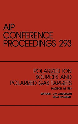 Polarized Ion Sources and Polarized Gas Targets: Proceedings of the Workshop Held in Madison, Wisconsin, May 1993 - Anderson, L W (Editor), and Heiberli, W (Editor), and Haeberli, W (Editor)